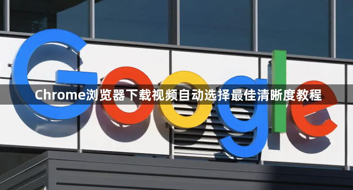 Chrome浏览器下载视频自动选择最佳清晰度教程1