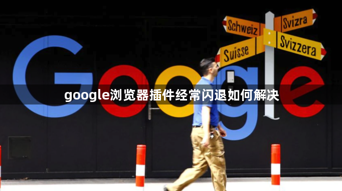 google浏览器插件经常闪退如何解决1