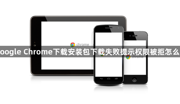 Google Chrome下载安装包下载失败提示权限被拒怎么办1