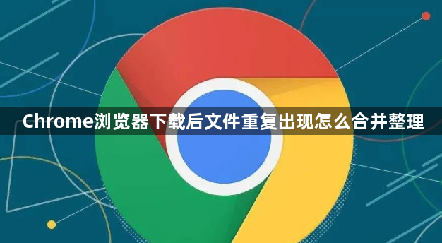 Chrome浏览器下载后文件重复出现怎么合并整理1