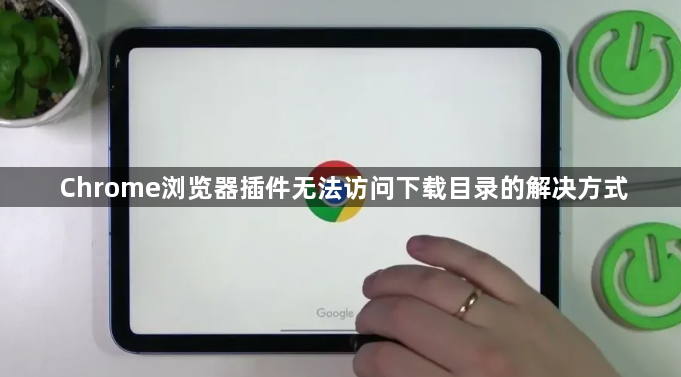 Chrome浏览器插件无法访问下载目录的解决方式1