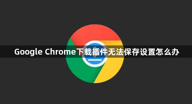 Google Chrome下载插件无法保存设置怎么办1