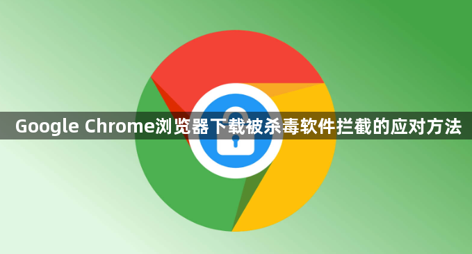 Google Chrome浏览器下载被杀毒软件拦截的应对方法1