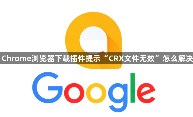 Chrome浏览器下载插件提示“CRX文件无效”怎么解决1