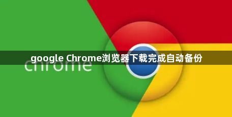 google Chrome浏览器下载完成自动备份1