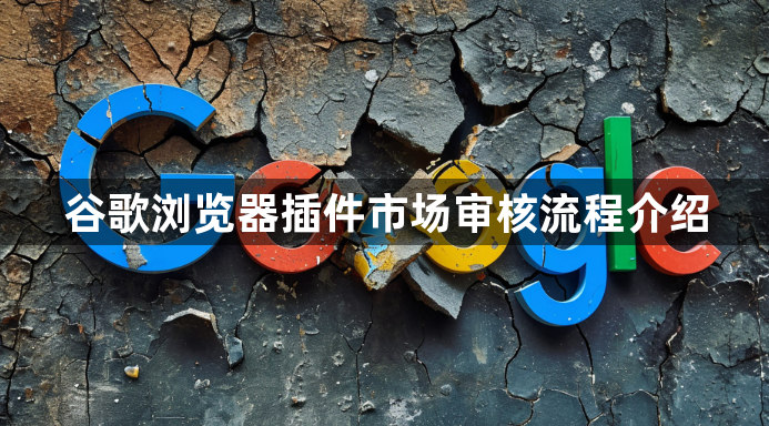 谷歌浏览器插件市场审核流程介绍