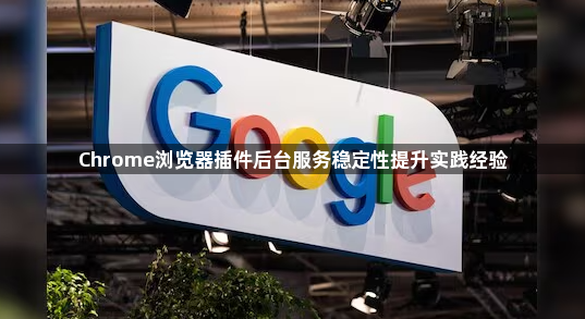 Chrome浏览器插件后台服务稳定性提升实践经验