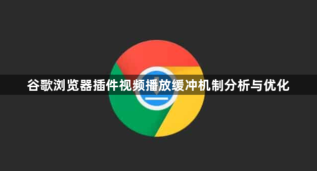 谷歌浏览器插件视频播放缓冲机制分析与优化1