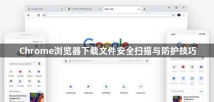 Chrome浏览器下载文件安全扫描与防护技巧1
