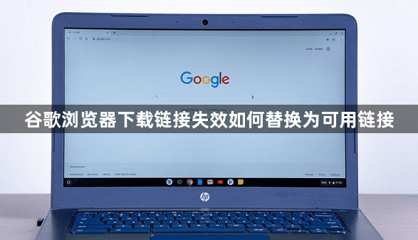 谷歌浏览器下载链接失效如何替换为可用链接