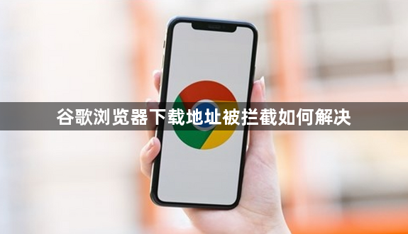 谷歌浏览器下载地址被拦截如何解决