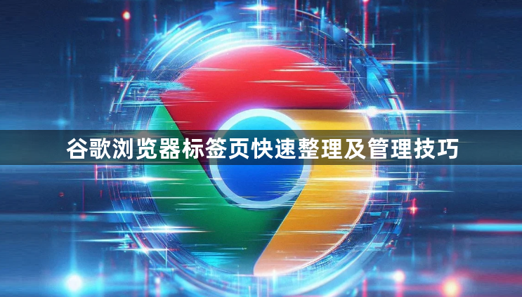 谷歌浏览器标签页快速整理及管理技巧