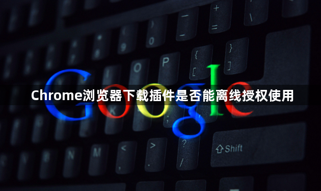 Chrome浏览器下载插件是否能离线授权使用1