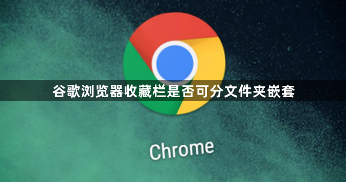 谷歌浏览器收藏栏是否可分文件夹嵌套