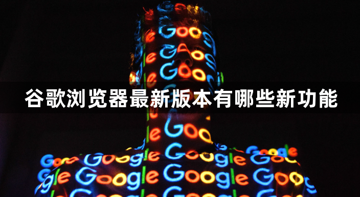 谷歌浏览器最新版本有哪些新功能1