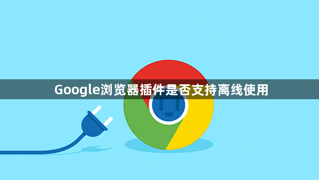 Google浏览器插件是否支持离线使用1