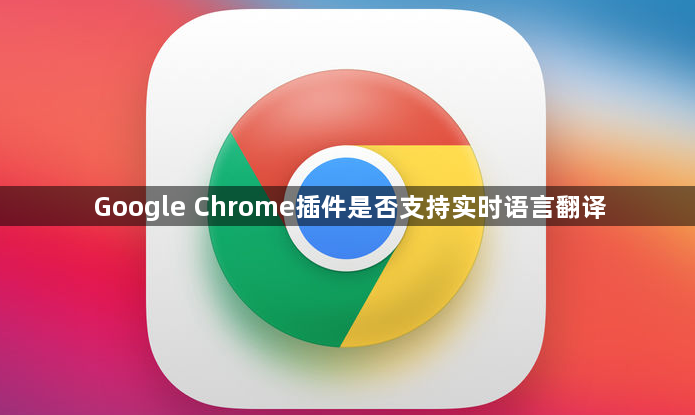 Google Chrome插件是否支持实时语言翻译1