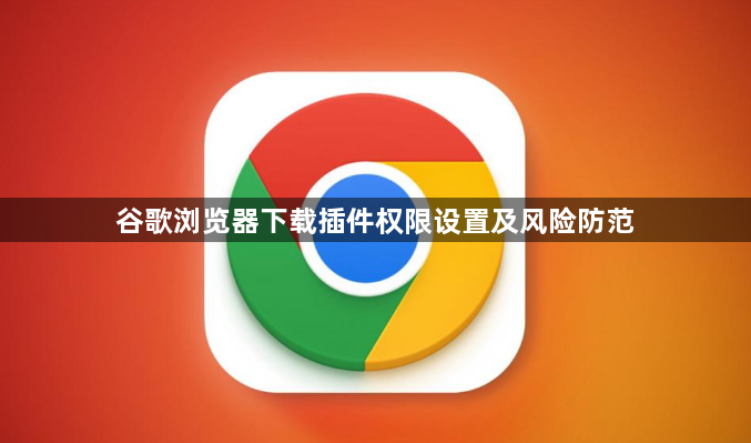 谷歌浏览器下载插件权限设置及风险防范1