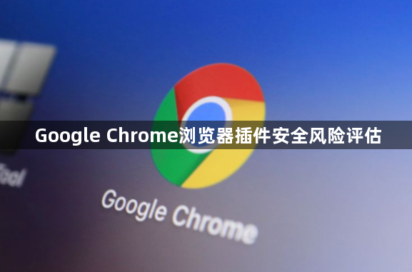 Google Chrome浏览器插件安全风险评估1