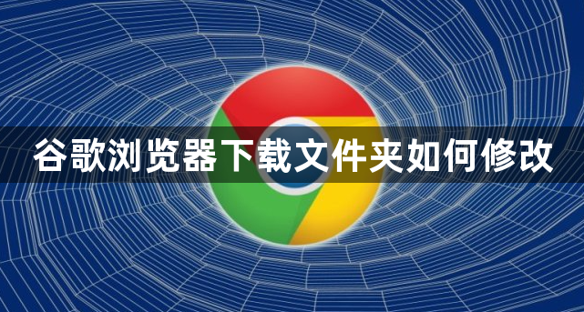 谷歌浏览器下载文件夹如何修改1
