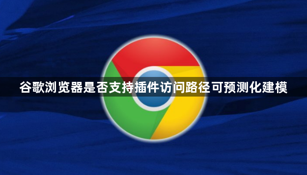 谷歌浏览器是否支持插件访问路径可预测化建模1