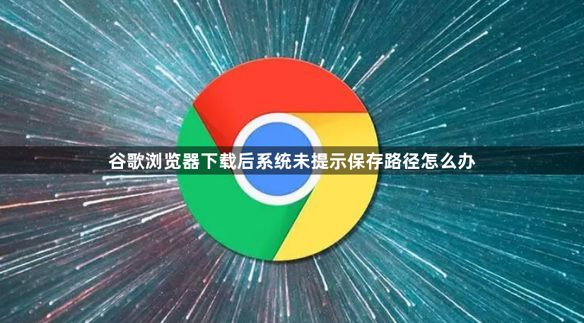 谷歌浏览器下载后系统未提示保存路径怎么办1
