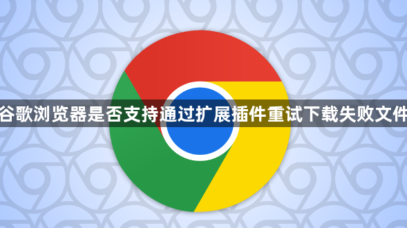 谷歌浏览器是否支持通过扩展插件重试下载失败文件1