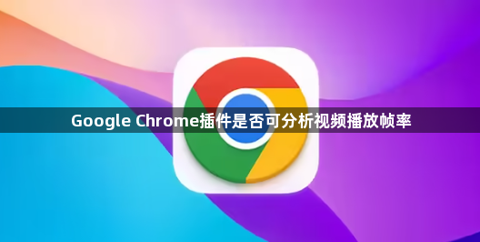 Google Chrome插件是否可分析视频播放帧率1