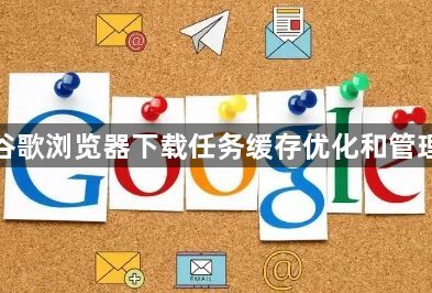 谷歌浏览器下载任务缓存优化和管理1