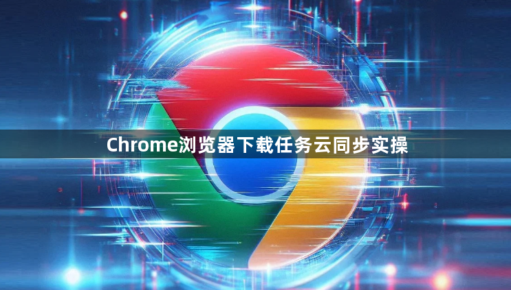 Chrome浏览器下载任务云同步实操1