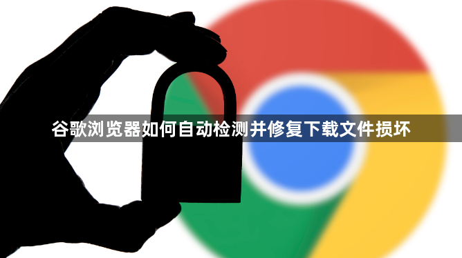 谷歌浏览器如何自动检测并修复下载文件损坏1