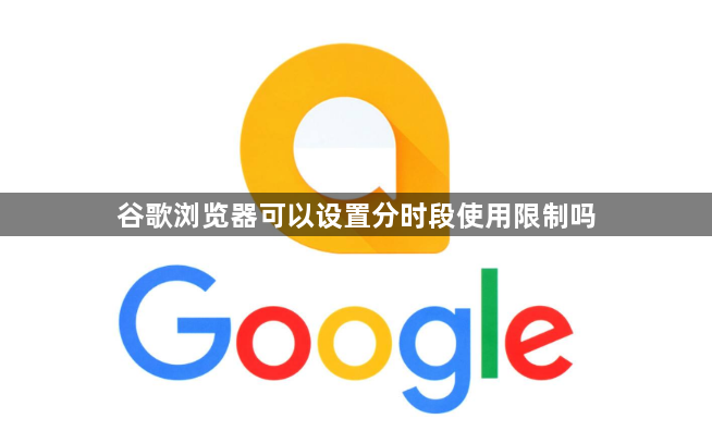 谷歌浏览器可以设置分时段使用限制吗1