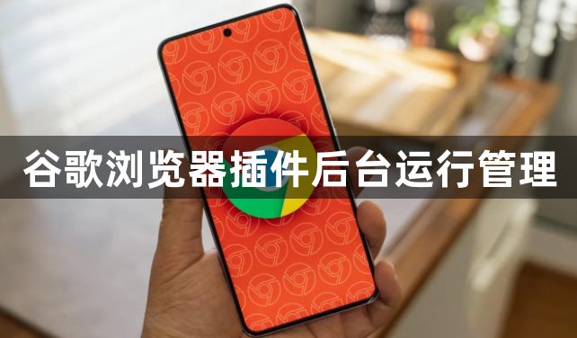谷歌浏览器插件后台运行管理1