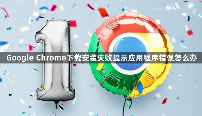 Google Chrome下载安装失败提示应用程序错误怎么办1