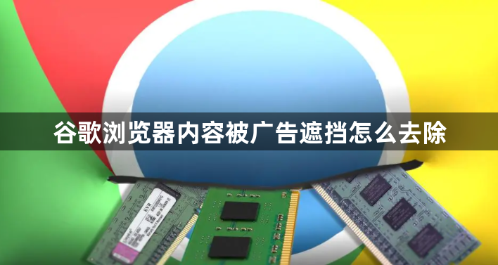 谷歌浏览器内容被广告遮挡怎么去除1