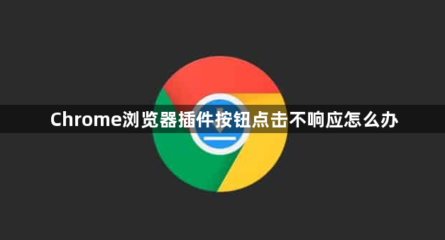 Chrome浏览器插件按钮点击不响应怎么办1