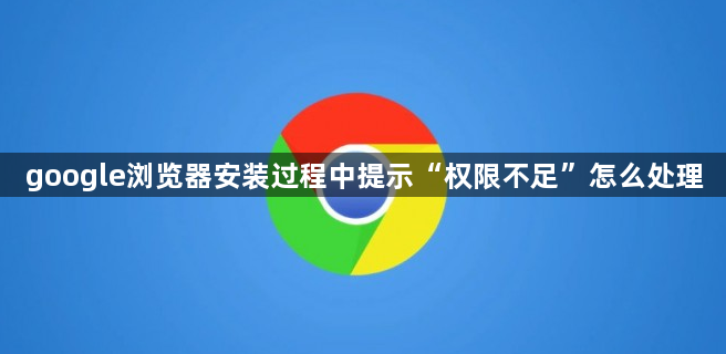 google浏览器安装过程中提示“权限不足”怎么处理1