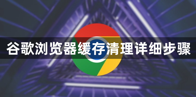 谷歌浏览器缓存清理详细步骤1
