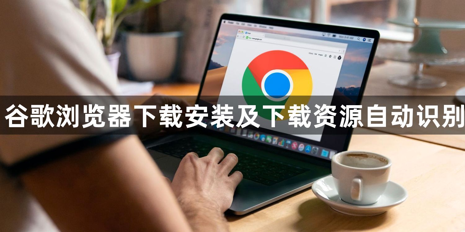 谷歌浏览器下载安装及下载资源自动识别1