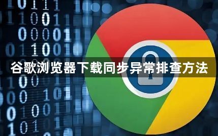 谷歌浏览器下载同步异常排查方法1