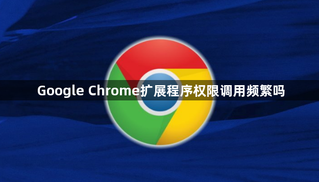 Google Chrome扩展程序权限调用频繁吗1