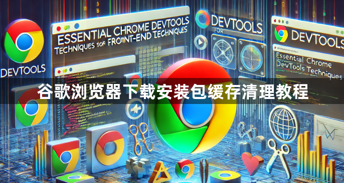 谷歌浏览器下载安装包缓存清理教程1