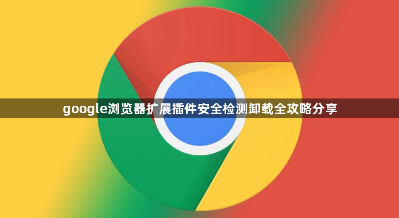 google浏览器扩展插件安全检测卸载全攻略分享1