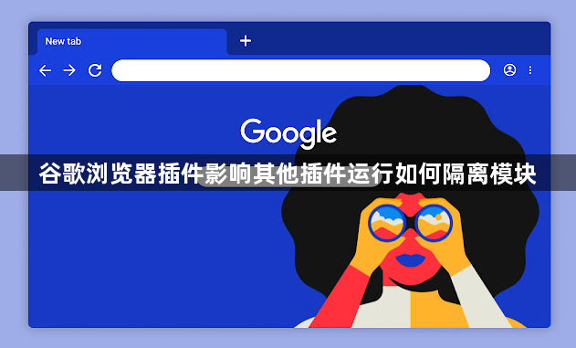 谷歌浏览器插件影响其他插件运行如何隔离模块1