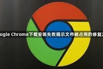 Google Chrome下载安装失败提示文件被占用的修复方法1