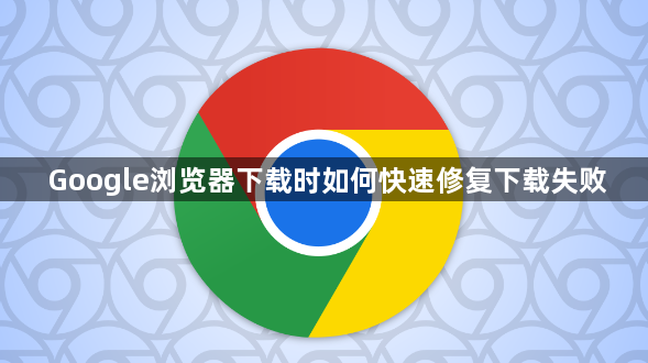 Google浏览器下载时如何快速修复下载失败1
