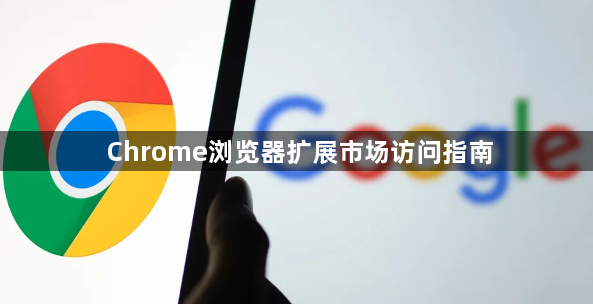 Chrome浏览器扩展市场访问指南1