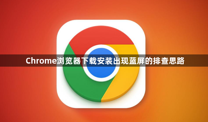 Chrome浏览器下载安装出现蓝屏的排查思路1