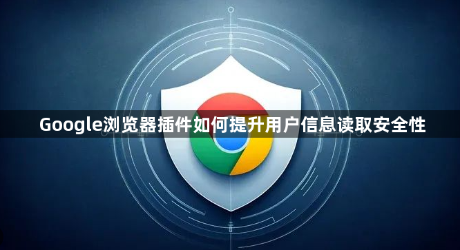 Google浏览器插件如何提升用户信息读取安全性1