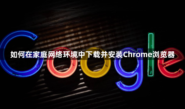 如何在家庭网络环境中下载并安装Chrome浏览器1